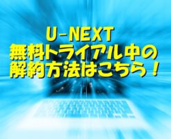 U-NEXTは無料トライアル中に解約できる!その方法は!?