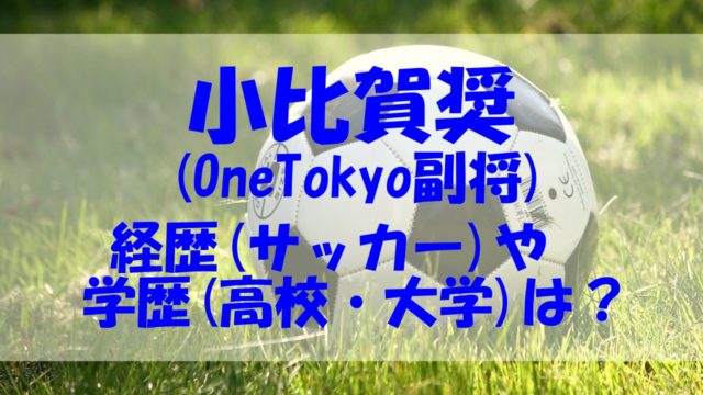 小比賀 奨 経歴 サッカー 学歴 高校 大学 OneTokyo 副将