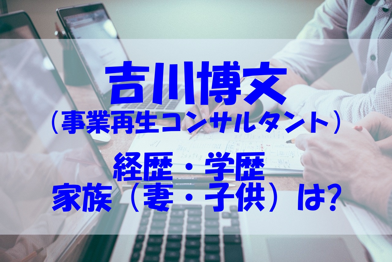 吉川博文の経歴や学歴は 家族 妻 子供 についてもチェック あいうえニュース