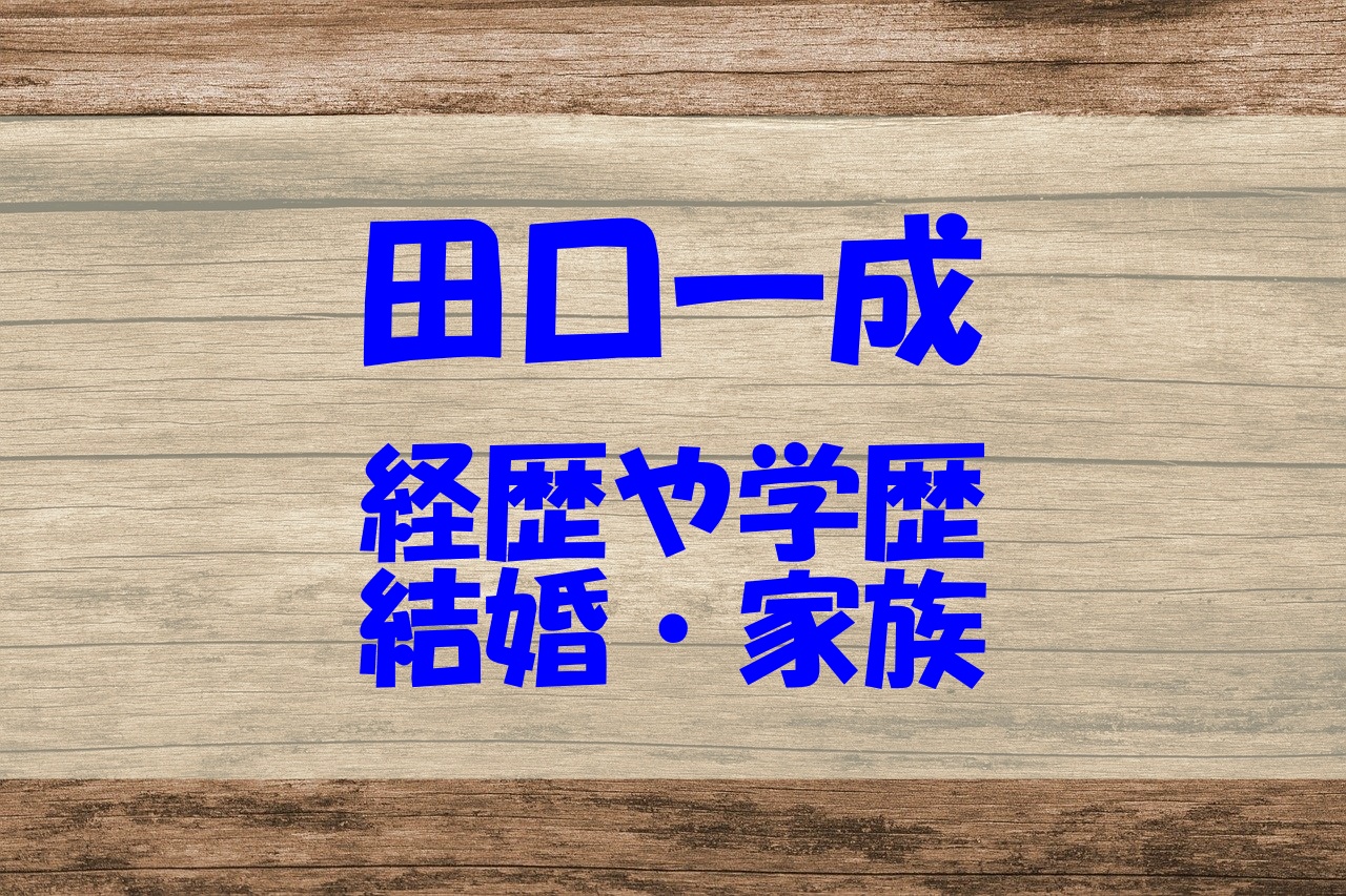 田口一成の経歴や学歴 中学 高校 大学 は 結婚や家族もチェック あいうえニュース