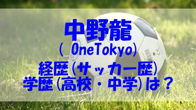 中野龍 経歴 サッカー 学歴 高校 中学 OneTokyo