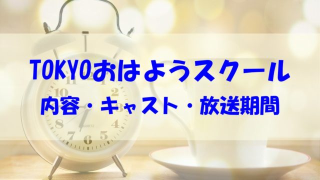 TOKYO おはようスクール 内容 放送期間 いつまで キャスト
