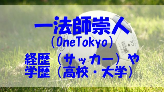 一法師崇人 経歴 サッカー 学歴 高校 大学 OneTokyo