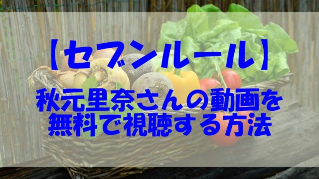 セブンルール 動画 無料視聴 見逃し 秋元里奈