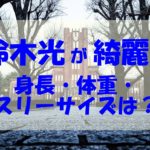 鈴木光の身長体重やスリーサイズは？綺麗でスタイルが良い！