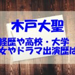 木戸大聖の大学や高校など学歴は？彼女や父親についても調べてみた！