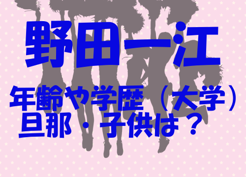 野田一江 年齢 大学 高校 旦那 子供