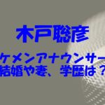 木戸聡彦は結婚していて妻がいる？イケメンアナウンサーの出身大学や高校は？