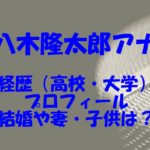 八木隆太郎アナの経歴（高校・大学）やプロフィール！結婚や妻・子供はいるの？