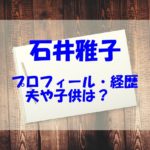 石井雅子の夫や子供はいる？経歴やプロフィールもチェック！