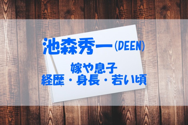 池森秀一 Deen の嫁や息子は 経歴や身長 若い頃の画像もチェック あいうえニュース