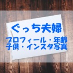 ぐっち夫婦に子どもはいるの？プロフィールや年齢とインスタ写真もチェック！