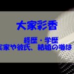 大家彩香の結婚や彼氏は？実家や学歴年齢についてもチェック！