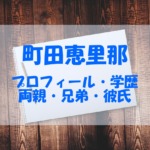 町田恵里那の現在は？高校、両親や兄弟・彼氏もチェック！