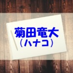 ハナコ菊田竜大の実家や出身は？大学(学歴)やwikiもチェック！