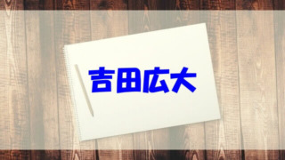 吉田広大 wiki 経歴 高校 彼女 両親 妹