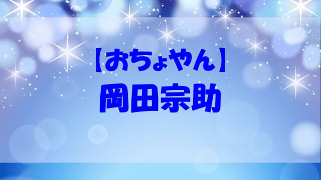 おちょやん岡田宗助 名倉潤 の実在モデルはいる 役や出演作もチェック あいうえニュース