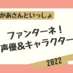 【2022おかあさんといっしょ】ファンターネキャラクターの声優！