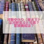 河野ゆかりの兄弟は河野玄斗？両親と家族構成もチェック！