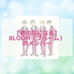 【君の花になる】8LOOM（ブルーム）のメンバーや楽曲！役所やオーディションも調査！