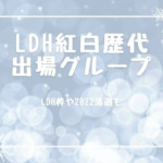 LDH紅白歴代出場グループと曲名！LDH枠や2022落選も調査！