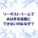 ソーダストリームで水以外を炭酸にできないのはなぜ？ジュースの作り方は？