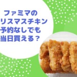 ファミマクリスマスチキン2022は予約なしで当日買える？種類や値段も調査！