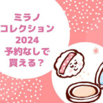 ミラノコレクション2024予約なしで買える？価格や発売日中身だけは？