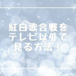 紅白歌合戦をテレビ以外で見る方法！スマホで見るリアルタイムや再放送も