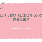 とりっぴい（しまじろう）の声優は誰？兄弟や苗字キャラも徹底調査！