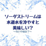 ソーダストリームは水道水を冷やすと美味しい？匂いや味は？