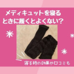 メディキュットを寝るときに履くとよくない？寝る時の効果や口コミも調査！