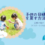 子供の日焼けを戻す方法！戻らない時は日焼け後アフターケアで何を塗る？