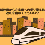 新幹線から在来線への乗り換えは改札を出なくてもいい？切符の入れ方は？