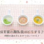 保育園の離乳食はどうする？時間や進め方とおやつはいつから？