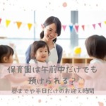 保育園は午前中だけでも預けられる？昼までや半日だけのお迎え